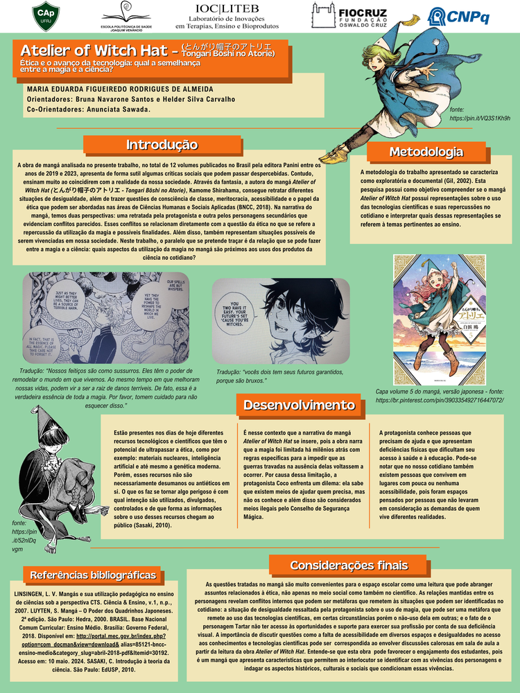Pôster apresentado pela estudante Maria Eduarada Figueiredo Rodrigues de Almeida sob orientação dos pesquisadores Bruna Navarone Santos e Helder Silva Carvalho e coorientação da pesquisadora Anunciata Sawada: Atelier of Witch Hat (とんがり帽子のアトリエ - Tongari Bōshi no Atorie), Kamome Shirahama Ética e o avanço da tecnologia: Qual a semelhança entre a magia e a ciência?